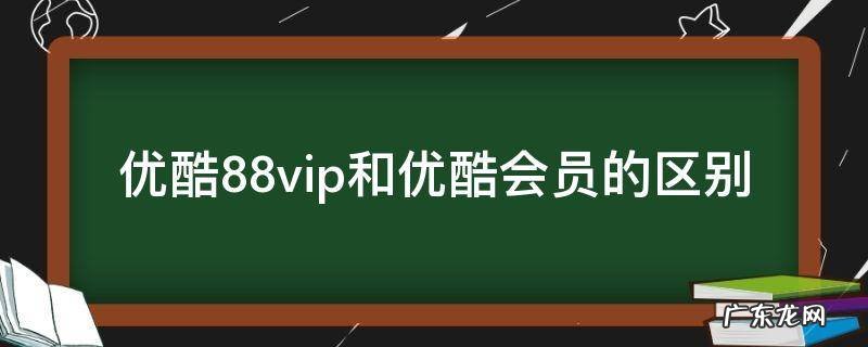 优酷88会员与优酷会员的区别 优酷88vip和优酷会员的区别