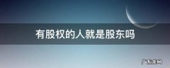 有股权的人就是股东吗 有股权是不是就是股东