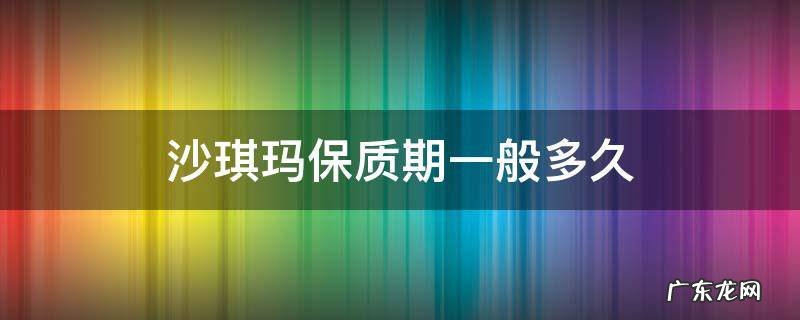 沙琪玛保质期一般多久 沙琪玛保质期通常多久