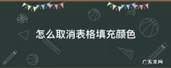怎么取消表格填充颜色 表格自己填充颜色怎么取消