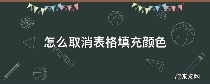 怎么取消表格填充颜色 表格自己填充颜色怎么取消