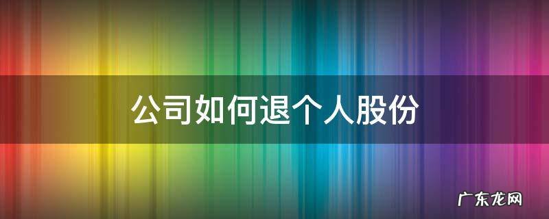 个人原因退出公司股份可不可以退股 公司如何退个人股份