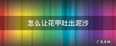 花甲怎么去泥沙 花甲快速吐沙方法 怎么让花甲吐出泥沙