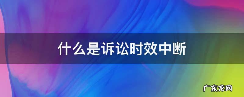 什么是诉讼时效中断 诉讼时效中断的法定事由是什么