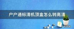 户户通标清机顶盒怎么转高清 户户通标清机顶盒如何升级高清