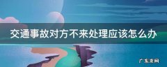 交通事故对方不来处理应该怎么办