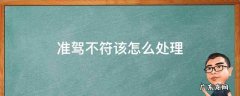 准驾不符该怎么处理 准驾不符不去处理有什么后果