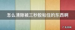 怎么清除被三秒胶粘住的东西啊 怎么清除被三秒胶粘住的东西啊图片