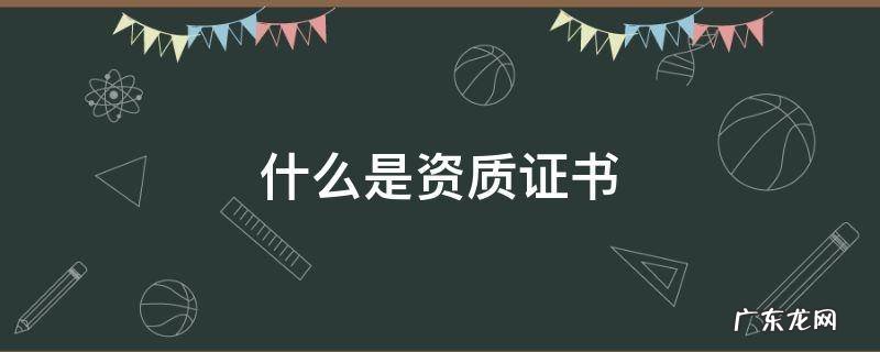 什么是公司资质证书 什么是资质证书