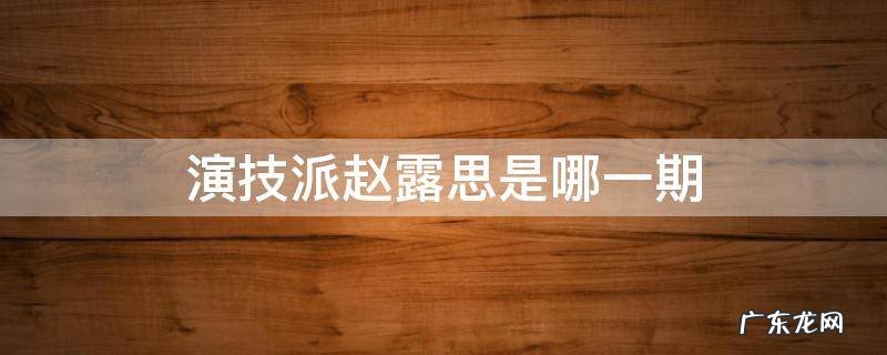 演技派赵露思是哪一期退出 演技派赵露思是哪一期