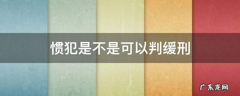 惯犯是不是可以判缓刑 被判缓刑的人是罪犯吗