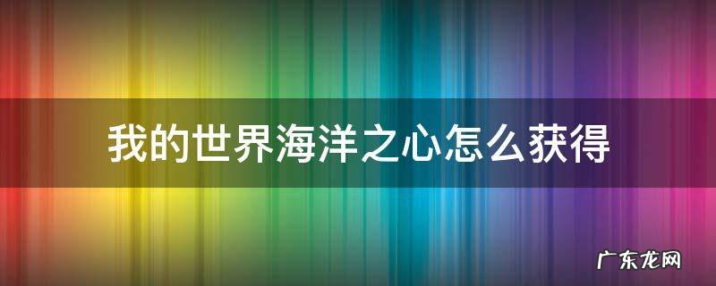 我的世界海洋之心怎么获得 我的世界海洋之心怎么获得藏宝图