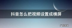怎么把抖音视频改成横屏 抖音怎么把视频设置成横屏