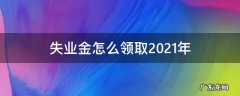 失业金怎么领取2021年 2021年失业保险金怎么领取