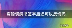 离婚调解书签字后还可以反悔吗