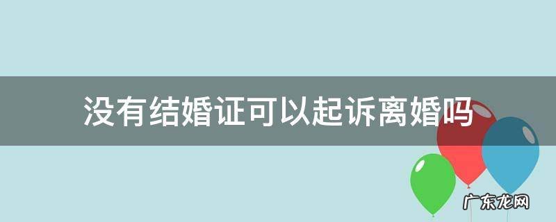没有结婚证可以起诉离婚吗 有户口本没有结婚证可以起诉离婚吗