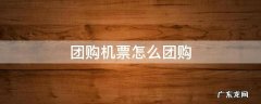 团购机票怎么团购 团购机票怎么买