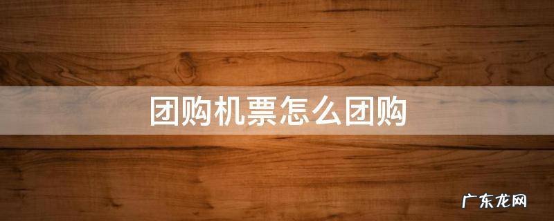团购机票怎么团购 团购机票怎么买