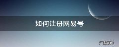 如何注册网易号 如何注册网易号发视频