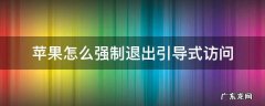 苹果怎么强制退出引导式访问 iphone怎么强制退出引导式访问