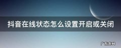 抖音在线状态怎么设置开启或关闭呢 抖音在线状态怎么设置开启或关闭