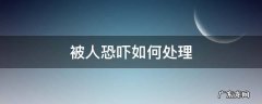 被人恐吓如何处理 被恐吓怎么处理
