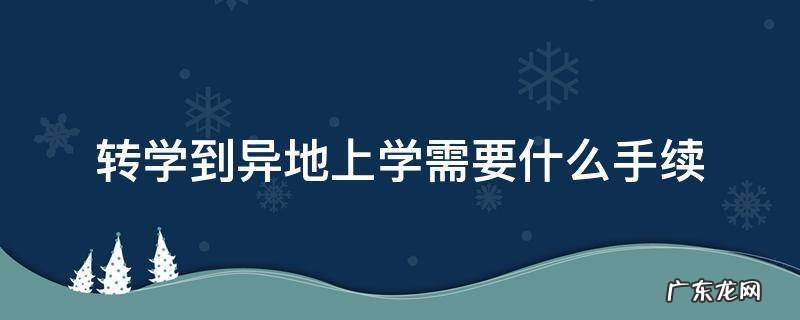 转学到异地上学需要什么手续 异地转学都需要什么手续