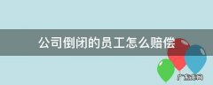 公司倒闭员工有赔偿金吗 公司倒闭的员工怎么赔偿