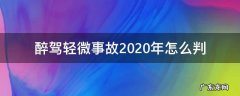 醉驾造成事故2020年怎么判 醉驾轻微事故2020年怎么判