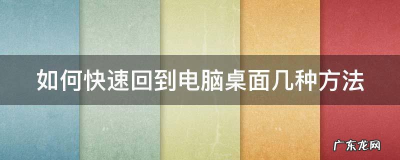 如何快速回到电脑桌面几种方法 怎样快速回到电脑主页面