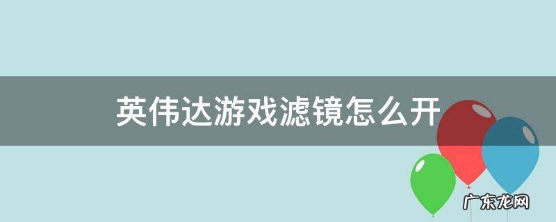 英伟达游戏滤镜怎么开 英伟达怎么打开游戏滤镜