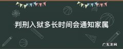 判刑入狱多长时间会通知家属 判刑后到监狱多久会通知家属