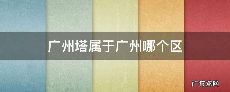 广州塔属于广州哪个区 广州塔哪个区的