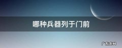 哪种兵器列于门前体现主人身份 哪种兵器列于门前