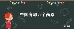 中国有哪五个高原 中国有哪三大高原