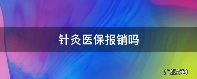 中医院针灸医保报销吗 针灸医保报销吗