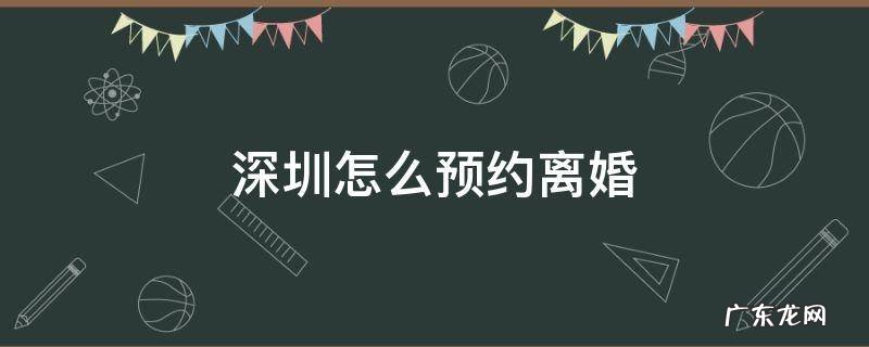 深圳怎么预约离婚 深圳网上预约离婚怎么预约