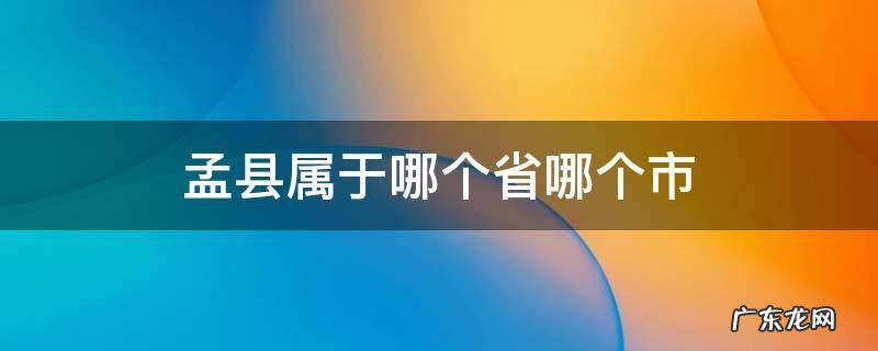 孟县属于哪个省哪个市 孟县属于哪里