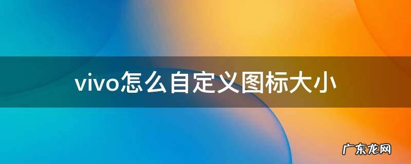 vivo怎么自定义图标大小 vivo手机如何设置图标大小