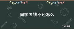 同学欠钱不还怎么 同学欠钱不还怎么起诉