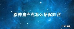 原神迪卢克的阵容搭配 原神迪卢克怎么搭配阵容