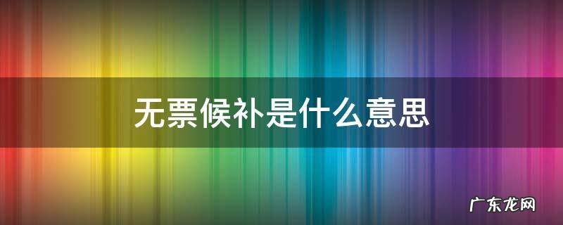 无票候补是什么意思 无票候补是啥意思