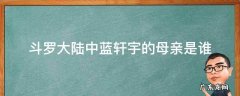 斗罗大陆蓝宇轩的父亲 斗罗大陆中蓝轩宇的母亲是谁