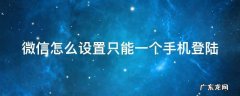 微信怎么设置只能一个手机登陆一个账号 微信怎么设置只能一个手机登陆