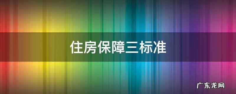住房保障三标准 什么是符合住房保障条件