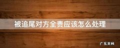 被追尾对方全责应该怎么处理 被对方追尾,对方全责要怎么处理