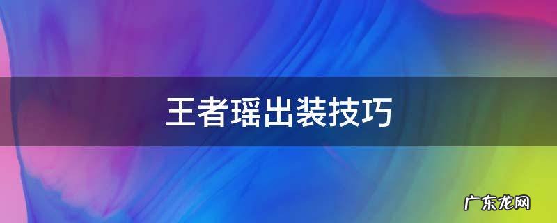 王者瑶出装技巧 王者荣耀瑶出装及打法