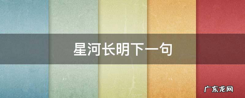 遇见你从此凛冬散尽星河长明下一句 星河长明下一句
