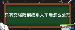 如果车辆只有交强险刮蹭事故如何认定 只有交强险刮擦别人车后怎么处理
