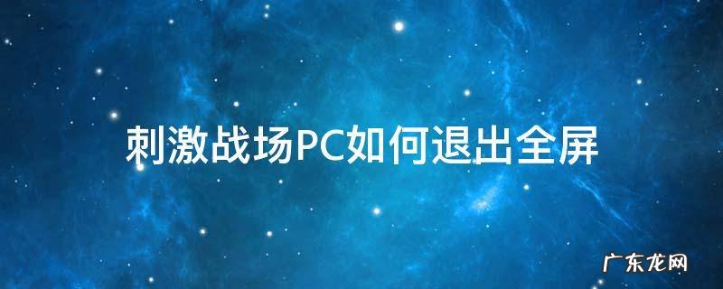 刺激战场全屏显示不全 刺激战场PC如何退出全屏